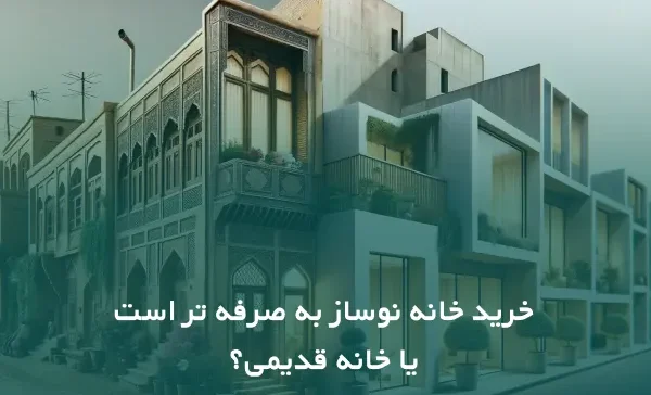 کاور خرید خانه نوساز یا قدیمی